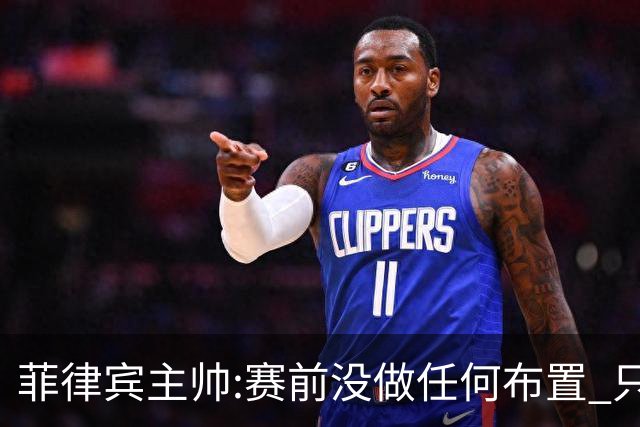 菲律宾主帅:赛前没做任何布置 只要求队员尽力